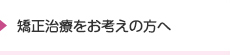 矯正治療をお考えの方へ