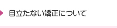 目立たない矯正について