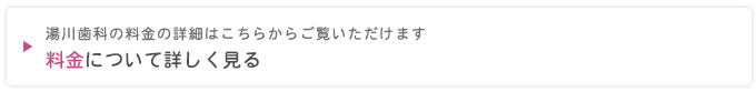 湯川歯科の料金の詳細はこちらからご覧いただけます
料金について詳しく見る